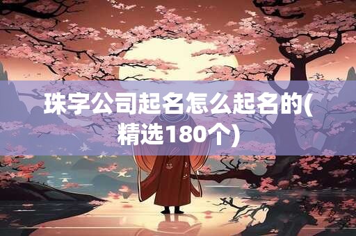 珠字公司起名怎么起名的(精选180个)