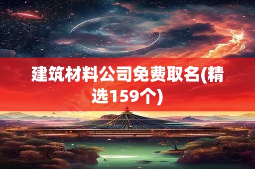 建筑材料公司免费取名(精选159个)