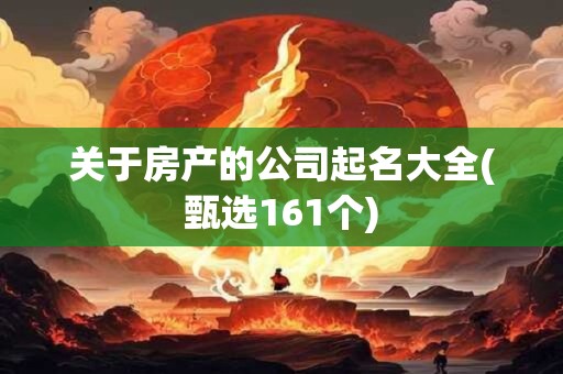 关于房产的公司起名大全(甄选161个)