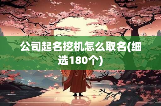 公司起名挖机怎么取名(细选180个)