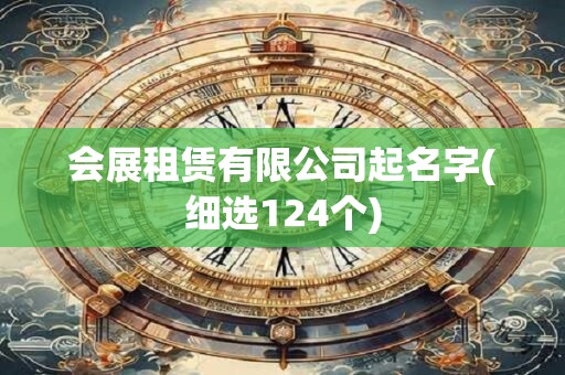 会展租赁有限公司起名字(细选124个)