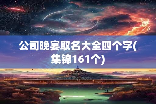 公司晚宴取名大全四个字(集锦161个)