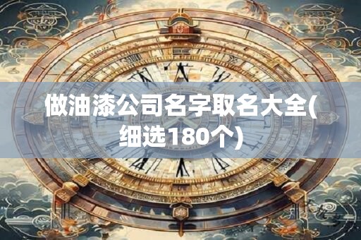 做油漆公司名字取名大全(细选180个)