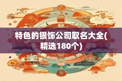特色的银饰公司取名大全(精选180个)