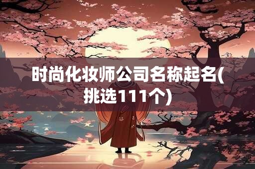 时尚化妆师公司名称起名(挑选111个)