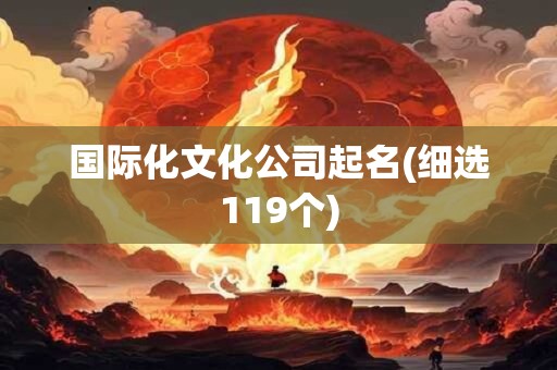 国际化文化公司起名(细选119个)