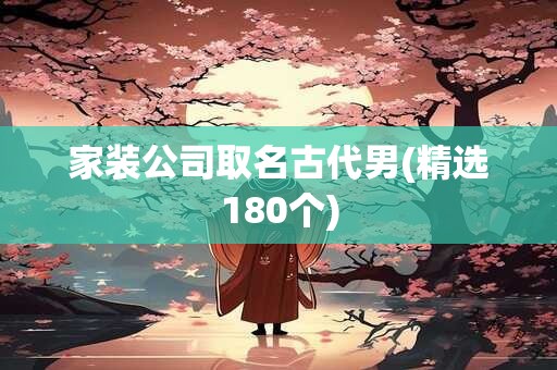 家装公司取名古代男(精选180个)
