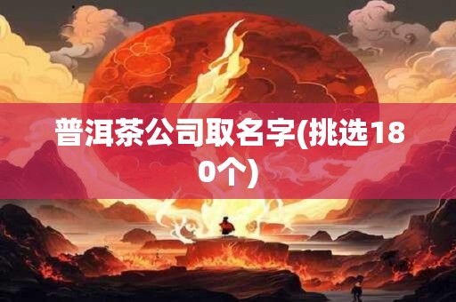 普洱茶公司取名字(挑选180个)