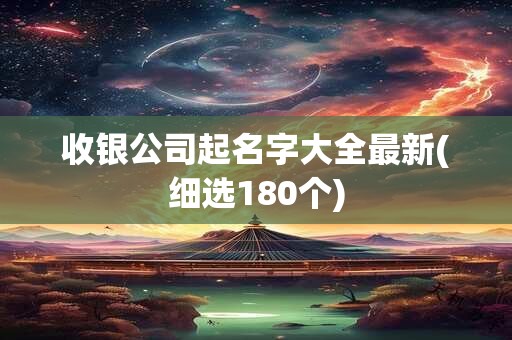 收银公司起名字大全最新(细选180个)