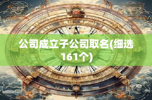 公司成立子公司取名(细选161个)