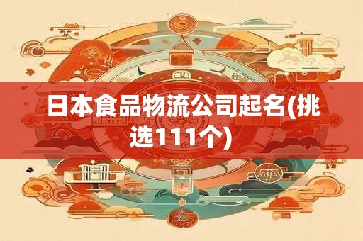 日本食品物流公司起名(挑选111个)