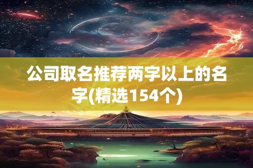 公司取名推荐两字以上的名字(精选154个)