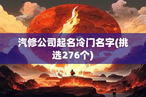 汽修公司起名冷门名字(挑选276个)