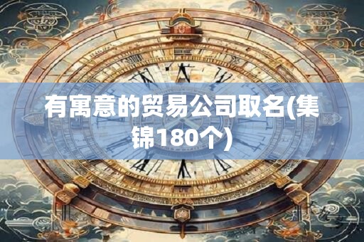 有寓意的贸易公司取名(集锦180个)