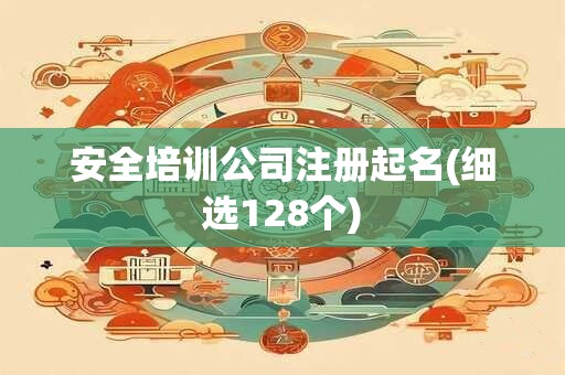 安全培训公司注册起名(细选128个)