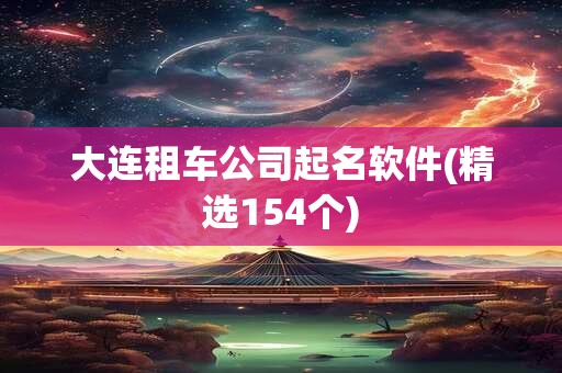 大连租车公司起名软件(精选154个)