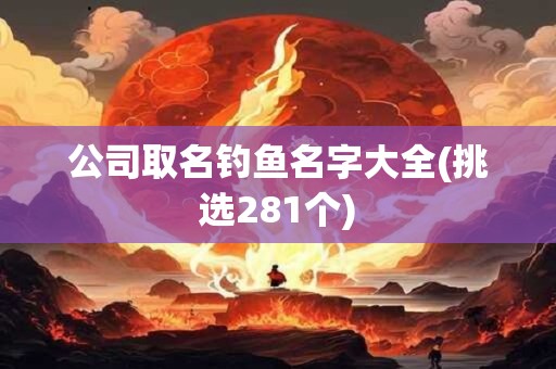 公司取名钓鱼名字大全(挑选281个)