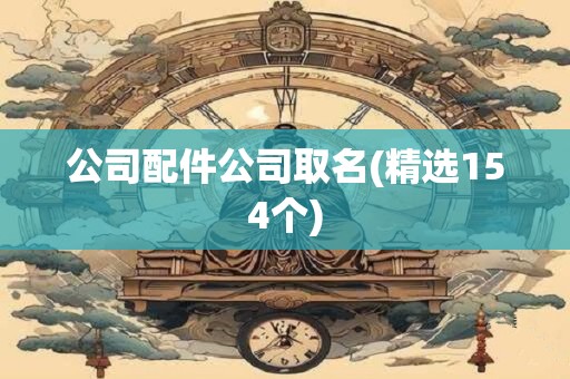 公司配件公司取名(精选154个)