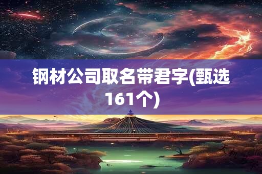 钢材公司取名带君字(甄选161个)