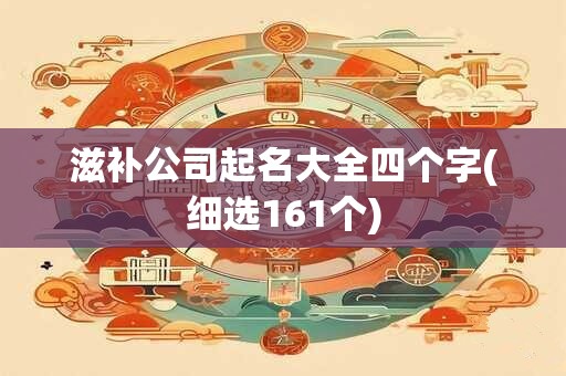 滋补公司起名大全四个字(细选161个)