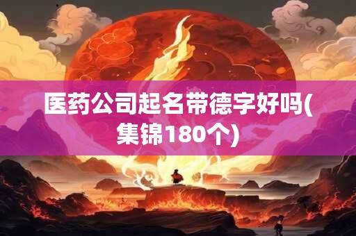 医药公司起名带德字好吗(集锦180个)