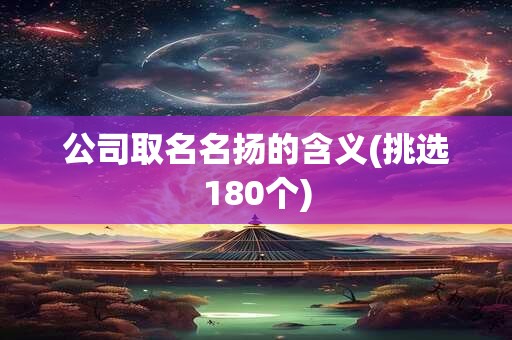 公司取名名扬的含义(挑选180个)