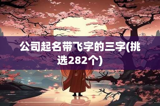 公司起名带飞字的三字(挑选282个)