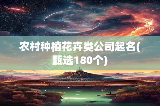 农村种植花卉类公司起名(甄选180个)