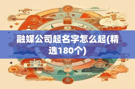 融媒公司起名字怎么起(精选180个)