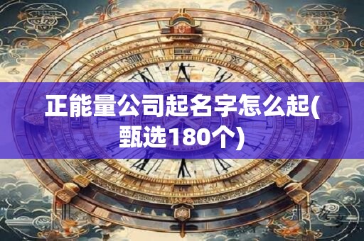 正能量公司起名字怎么起(甄选180个)