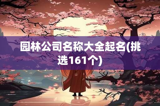 园林公司名称大全起名(挑选161个)