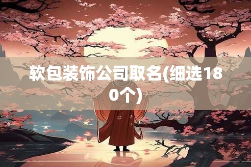 软包装饰公司取名(细选180个)