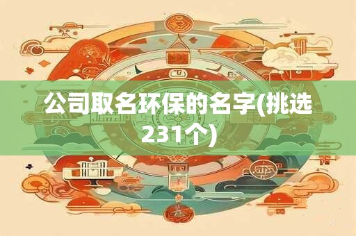 公司取名环保的名字(挑选231个)