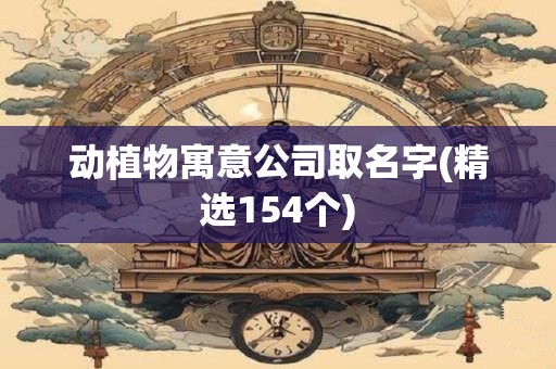 动植物寓意公司取名字(精选154个)