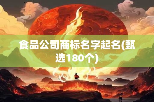 食品公司商标名字起名(甄选180个)