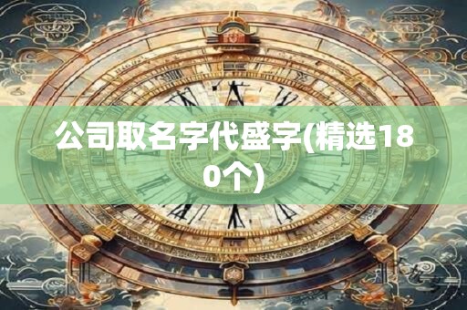 公司取名字代盛字(精选180个)