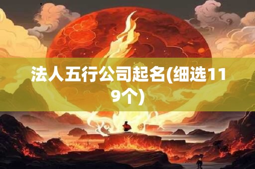 法人五行公司起名(细选119个)