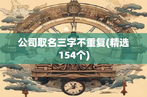 公司取名三字不重复(精选154个)