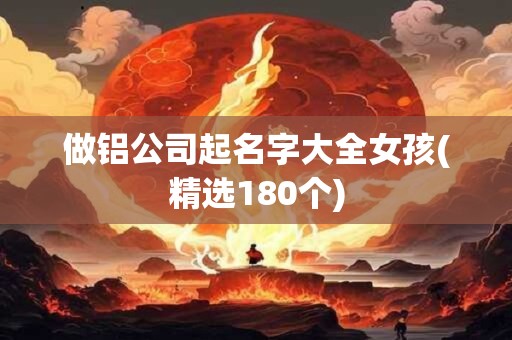 做铝公司起名字大全女孩(精选180个)