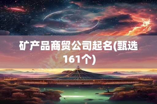 矿产品商贸公司起名(甄选161个)