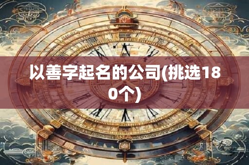 以善字起名的公司(挑选180个)