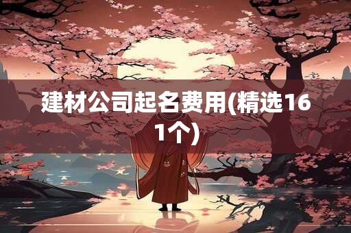 建材公司起名费用(精选161个)
