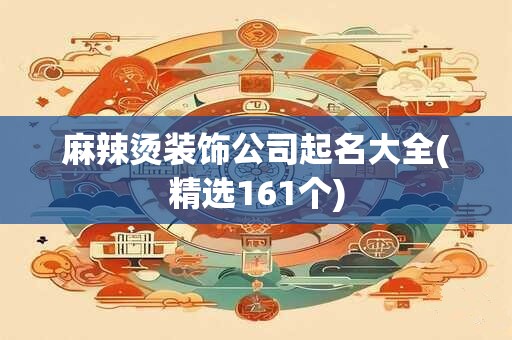 麻辣烫装饰公司起名大全(精选161个)