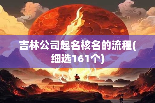 吉林公司起名核名的流程(细选161个)