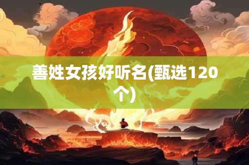 善姓女孩好听名(甄选120个)