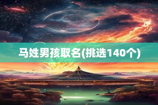 马姓男孩取名(挑选140个)