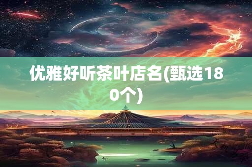 优雅好听茶叶店名(甄选180个)