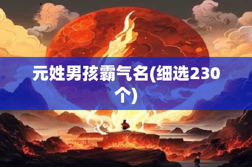 元姓男孩霸气名(细选230个)