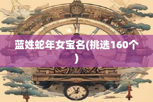 蓝姓蛇年女宝名(挑选160个)
