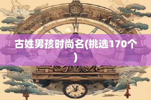 古姓男孩时尚名(挑选170个)